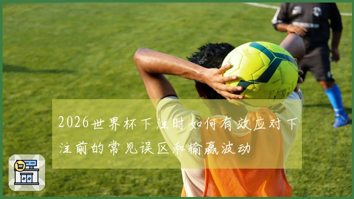 2026世界杯下注时如何有效应对下注前的常见误区和输赢波动