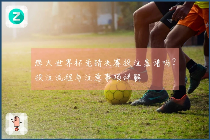 烽火世界杯竞猜决赛投注靠谱吗？投注流程与注意事项详解