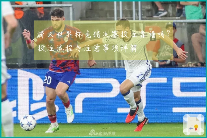 烽火世界杯竞猜决赛投注靠谱吗？投注流程与注意事项详解